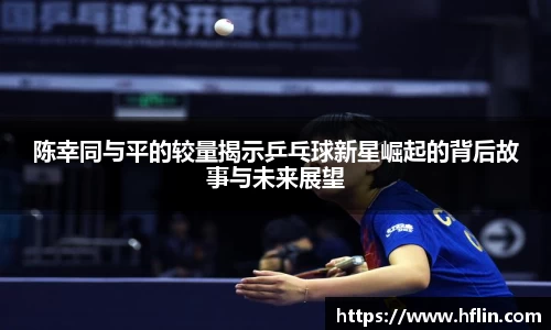 陈幸同与平的较量揭示乒乓球新星崛起的背后故事与未来展望