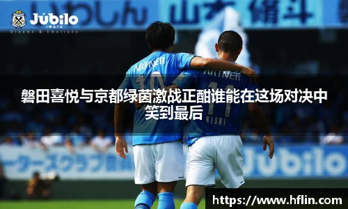 磐田喜悦与京都绿茵激战正酣谁能在这场对决中笑到最后