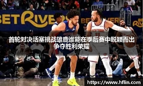 首轮对决活塞挑战雄鹿谁能在季后赛中脱颖而出争夺胜利荣耀