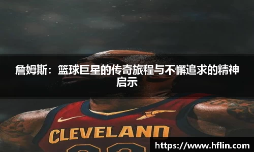 詹姆斯：篮球巨星的传奇旅程与不懈追求的精神启示
