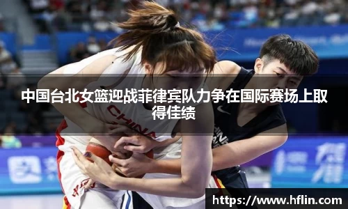 中国台北女篮迎战菲律宾队力争在国际赛场上取得佳绩