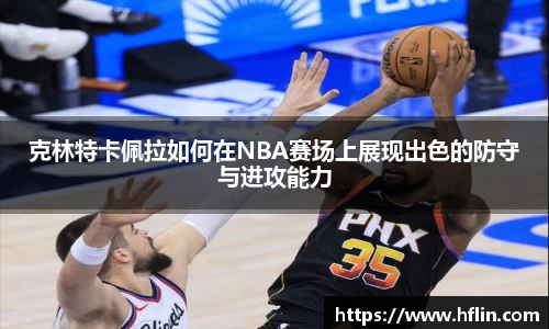 克林特卡佩拉如何在NBA赛场上展现出色的防守与进攻能力